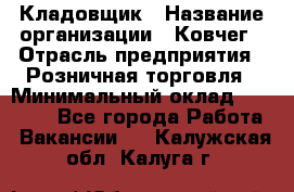 Кладовщик › Название организации ­ Ковчег › Отрасль предприятия ­ Розничная торговля › Минимальный оклад ­ 25 000 - Все города Работа » Вакансии   . Калужская обл.,Калуга г.